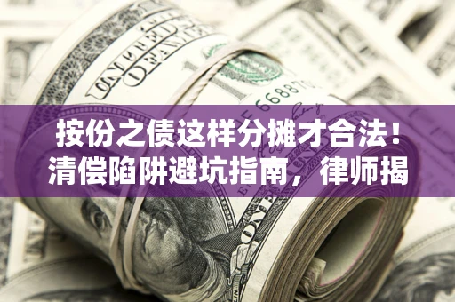 北京按份之债这样分摊才合法！清偿陷阱避坑指南，律师揭秘关键条款