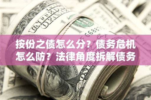 北京按份之债怎么分？债务危机怎么防？法律角度拆解债务分配与风险自保指南