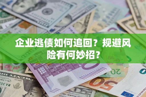 北京企业逃债如何追回？规避风险有何妙招？