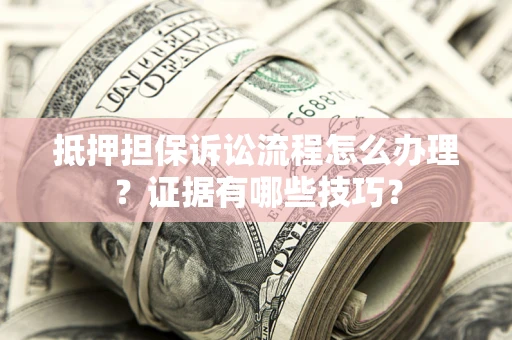 北京抵押担保诉讼流程怎么办理？证据有哪些技巧？