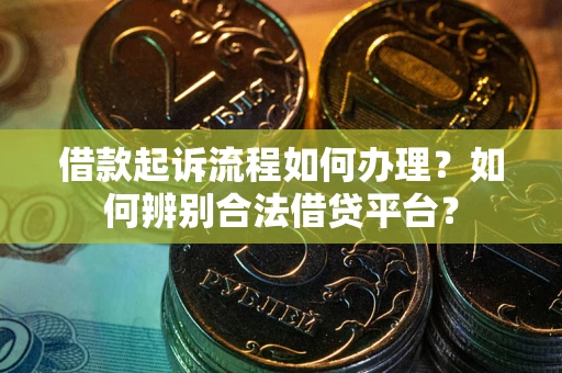 北京借款起诉流程如何办理？如何辨别合法借贷平台？