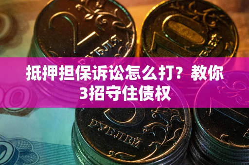 北京抵押担保诉讼怎么打？教你3招守住债权