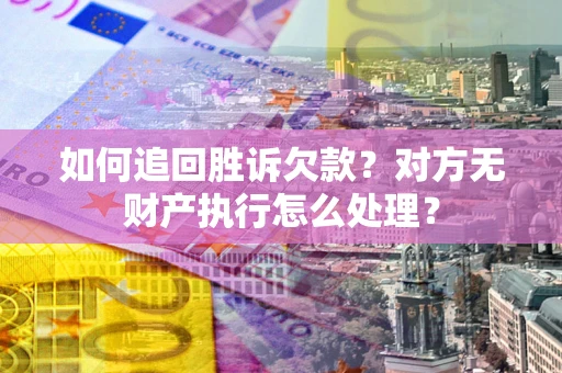 北京如何追回胜诉欠款？对方无财产执行怎么处理？