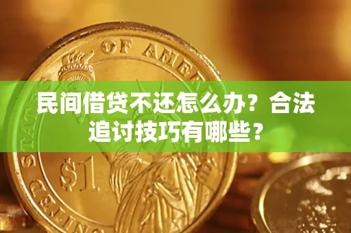 北京民间借贷不还怎么办？合法追讨技巧有哪些？