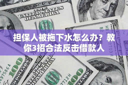 北京担保人被拖下水怎么办？教你3招合法反击借款人