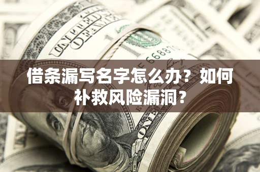 北京借条漏写名字怎么办？如何补救风险漏洞？