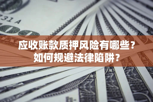 北京应收账款质押风险有哪些？如何规避法律陷阱？