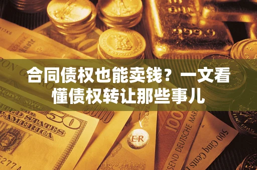 北京合同债权也能卖钱？一文看懂债权转让那些事儿