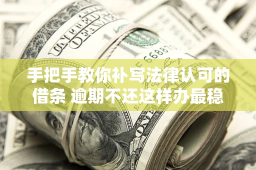 北京手把手教你补写法律认可的借条 逾期不还这样办最稳妥