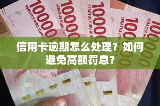 北京信用卡逾期怎么处理？如何避免高额罚息？