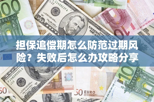 北京担保追偿期怎么防范过期风险？失败后怎么办攻略分享