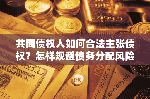 北京共同债权人如何合法主张债权？怎样规避债务分配风险？