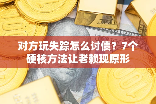 北京对方玩失踪怎么讨债？7个硬核方法让老赖现原形