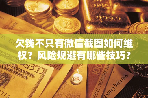 北京欠钱不只有微信截图如何维权？风险规避有哪些技巧？