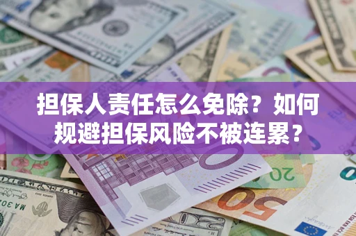 北京担保人责任怎么免除？如何规避担保风险不被连累？