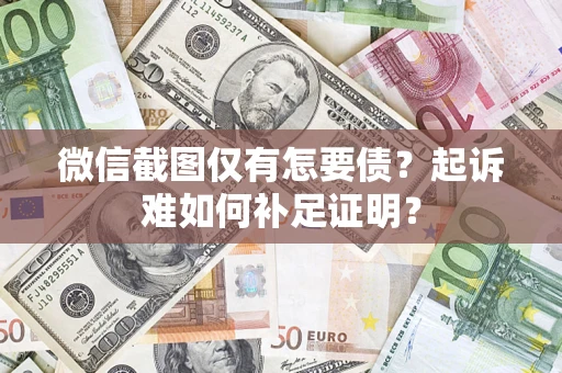 北京微信截图仅有怎要债？起诉难如何补足证明？