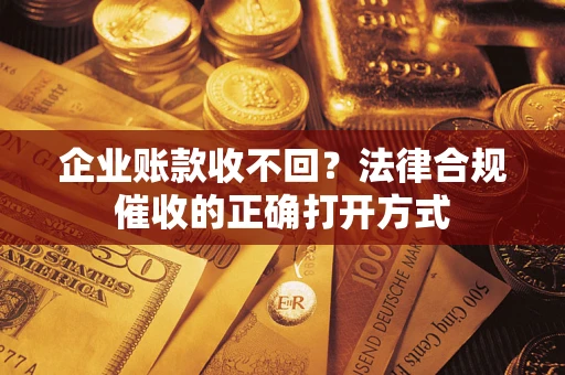 北京企业账款收不回？法律合规催收的正确打开方式