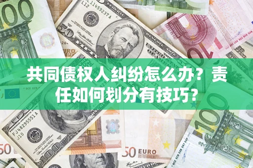 北京共同债权人纠纷怎么办？责任如何划分有技巧？