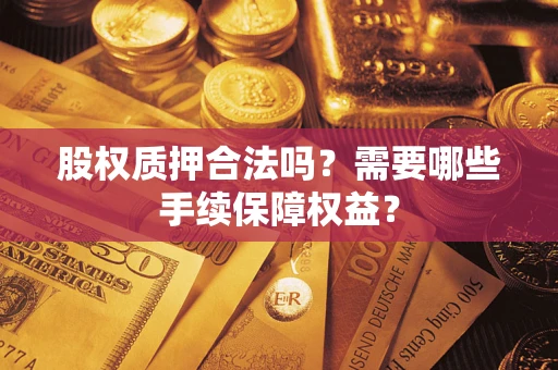 北京股权质押合法吗？需要哪些手续保障权益？