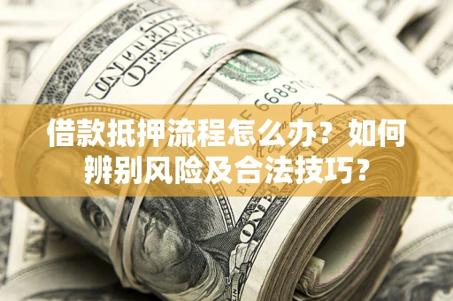 北京借款抵押流程怎么办？如何辨别风险及合法技巧？