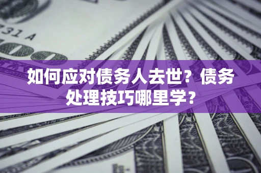 北京如何应对债务人去世？债务处理技巧哪里学？