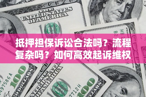 北京抵押担保诉讼合法吗？流程复杂吗？如何高效起诉维权？