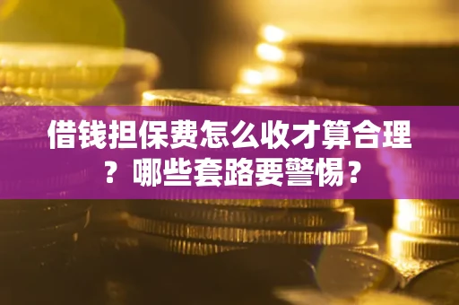 北京借钱担保费怎么收才算合理？哪些套路要警惕？