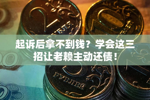 北京起诉后拿不到钱？学会这三招让老赖主动还债！