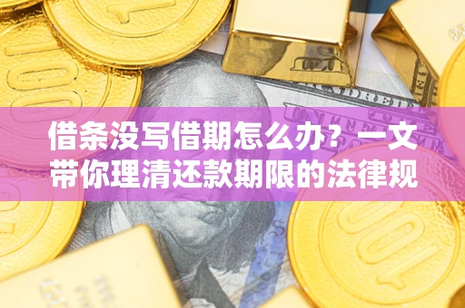 北京借条没写借期怎么办？一文带你理清还款期限的法律规则