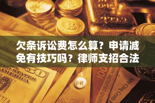 北京欠条诉讼费怎么算？申请减免有技巧吗？律师支招合法省钱