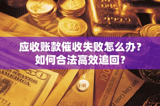 北京应收账款催收失败怎么办？如何合法高效追回？