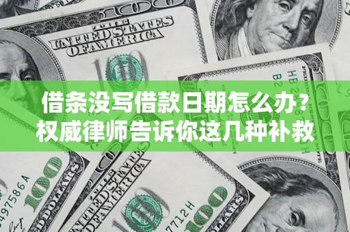 北京借条没写借款日期怎么办？权威律师告诉你这几种补救方法！