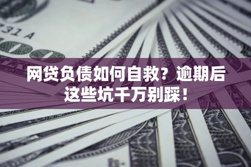 北京网贷负债如何自救？逾期后这些坑千万别踩！
