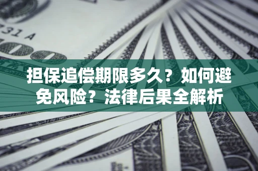 北京担保追偿期限多久？如何避免风险？法律后果全解析