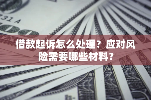 北京借款起诉怎么处理？应对风险需要哪些材料？