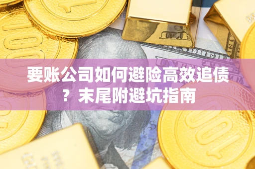 北京要账公司如何避险高效追债？末尾附避坑指南