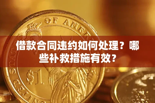北京借款合同违约如何处理？哪些补救措施有效？