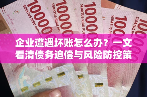 北京企业遭遇坏账怎么办？一文看清债务追偿与风险防控策略