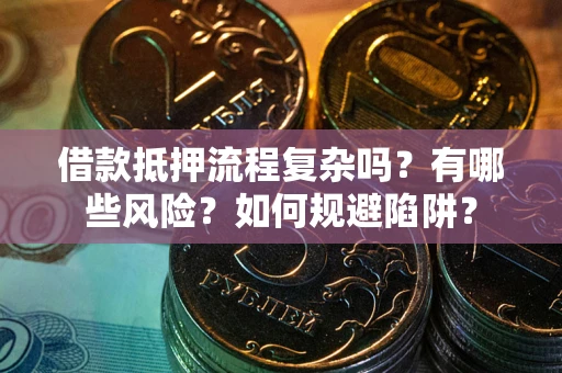 北京借款抵押流程复杂吗？有哪些风险？如何规避陷阱？