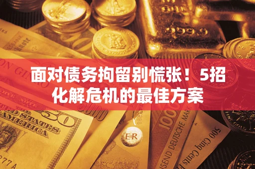 北京面对债务拘留别慌张！5招化解危机的最佳方案