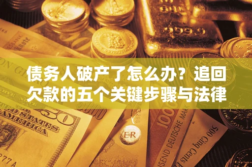 北京债务人破产了怎么办？追回欠款的五个关键步骤与法律策略