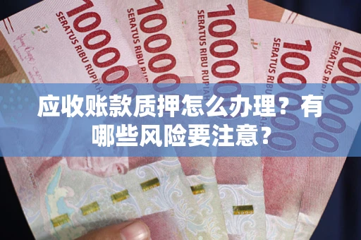北京应收账款质押怎么办理？有哪些风险要注意？