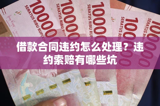 北京借款合同违约怎么处理？违约索赔有哪些坑