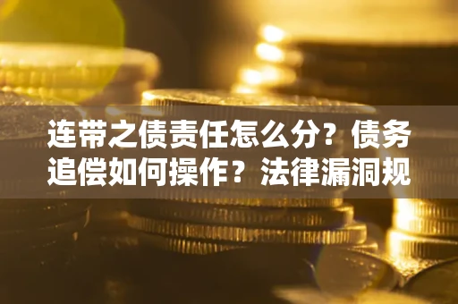 北京连带之债责任怎么分？债务追偿如何操作？法律漏洞规避指南