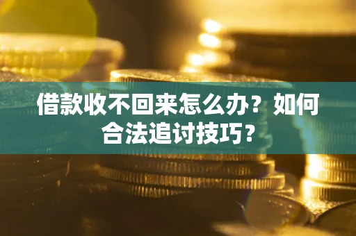 北京借款收不回来怎么办？如何合法追讨技巧？