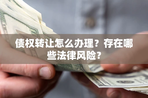 北京债权转让怎么办理？存在哪些法律风险？