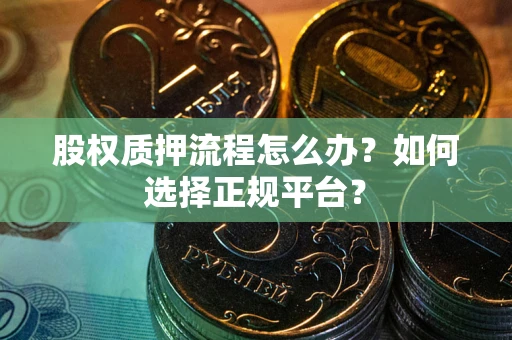 北京股权质押流程怎么办？如何选择正规平台？