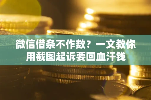 北京微信借条不作数？一文教你用截图起诉要回血汗钱