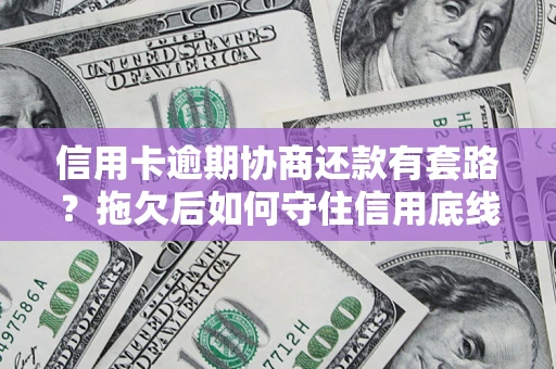 北京信用卡逾期协商还款有套路？拖欠后如何守住信用底线？