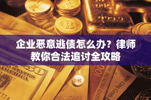 北京企业恶意逃债怎么办？律师教你合法追讨全攻略